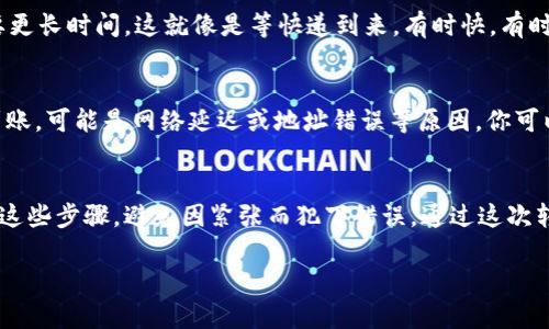 为了将TP钱包中的以太币（ETH）转到币安（Binance）交易所，你需要遵循以下步骤。请确保在执行这些步骤时，尽量保持细心，以避免可能的错误。

第一步：登录你的TP钱包
首先，打开你的TP钱包应用，并使用你的账户信息进行登录。如果你还没有安装TP钱包，请先在应用商店下载并安装它。记得妥善保管好你的助记词，确保安全。

第二步：获取币安充值地址
接下来，你需要在币安账户中找到你的以太币充值地址。登录到你的币安账户，点击“钱包”选项，然后选择“法币和现货”。在这里，你可以找到以太币（ETH）。点击“充值”按钮，你会看到一个以太币的地址和二维码。复制这个地址，确保这个地址没有任何错误（比如多余的空格等）。

第三步：发起转账
然后，回到你的TP钱包。在主屏幕上，点击“发送”以开始转账流程。你需要粘贴之前复制的币安以太币充值地址。虽然钱包的地址很长，但不要担心，只要正确复制就好。

第四步：输入转账金额
在输入完地址后，接下来输入你想转账的以太币数量。这里要注意，出于区块链交易的手续费，你可能需要留少量ETH在钱包中，以确保交易能够成功。这就好比你去商店购物，要留点零钱在口袋里才能顺利结账。

第五步：确认和发送
确认所有信息是否无误后，点击“确认”或“发送”按钮。在此之后，TP钱包会要求你输入交易密码来确认转账。

第六步：查看交易状态
发送成功后，你可以在TP钱包中查看交易记录。通常情况下，转账会在几分钟内完成，但有时由于网络拥堵，可能需要更长时间。这就像是等快递到来，有时快，有时慢，让人紧张又期待。

第七步：确认到账
最后，回到你的币安账户，在“法币和现货”下再次查看以太币的余额。成功到账后，你就可以尽情交易了！如果没有到账，可能是网络延迟或地址错误等原因，你可以在区块链浏览器上跟踪你的交易状态，看看是否已经确认。

总结
将以太币从TP钱包转到币安其实是一个简单的过程，只要你仔细按照步骤操作，就能顺利完成。记得保持冷静，遵循这些步骤，避免因紧张而犯下错误。通过这次转账，你不仅能学习如何进行加密货币交易，还可能增进对区块链的理解。

希望这篇指南对你有所帮助，祝你在加密货币的世界里一路顺风，加油！如果有任何问题，随时可以询问哦。