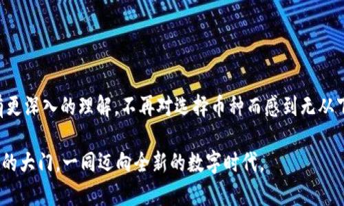 在当今的数字货币市场中，选择合适的交易平台和数字货币钱包至关重要。TP钱包作为一款受欢迎的数字货币钱包，因其政策透明、界面友好而备受青睐。那么，TP钱包支持购买哪些币种呢？接下来，我们将详细探讨这个问题，以及如何利用TP钱包来实现你的投资目标。

TP钱包简介
TP钱包全称为“端口钱包（Token Pocket）”，是一款多链数字货币钱包，可以支持多个主流公链及其衍生代币。它允许用户存储、管理、转账和交易各类数字货币，特别在Ethereum、BSC、HECO和这些公链的代币上表现出色。

支持的主要币种
TP钱包内支持多种主流币种，包括但不限于：
ul
    li比特币（BTC）/li
    li以太坊（ETH）/li
    li币安币（BNB）/li
    li瑞波币（XRP）/li
    li狗狗币（DOGE）/li
    li链环（LINK）/li
    li其他ERC20、BEP20及HECO链的代币/li
/ul
用户可以通过TP钱包轻松购买、接收和管理这些币种，当然，还有更多其他新兴的代币也会陆续被添加进来。你可以把TP钱包想象成一个丰富的数字货币超市，各种各样的“货品”应有尽有，让你目不暇接。

如何在TP钱包中购买币种
在TP钱包中购买数字货币的步骤也非常简单，像是在超市购物一样，快来看看具体的操作步骤：
ol
    listrong下载并注册：/strong首先，你需要在手机应用商店中下载TP钱包，并完成注册。这一步非常重要，别忘了设置一个强密码哦！/li
    listrong充值钱包：/strong注册完成后，你需要为你的TP钱包充值。你可以选择通过银行转账、信用卡，或者直接通过其他数字货币进行充值。/li
    listrong选择币种：/strong在钱包界面，寻找“市场”或“购买”选项，浏览可供购买的币种，挑选你心仪的那一个。/li
    listrong完成交易：/strong一旦确认购买，你只需要输入购买数量，并确认支付，这样就完成了！就像在超市结账一样简单。/li
/ol

TP钱包的优势
相比其他数字货币钱包，TP钱包有以下几个显著的优势：
ul
    listrong多链支持：/strongTP钱包支持多种公链，用户可以在同一平台上管理多种币种，省去了平台注册多个平台的麻烦。/li
    listrong用户友好：/strong界面简单易懂，即便是数字货币新手，也能快速上手，就像一位耐心的导购。/li
    listrong安全性高：/strongTP钱包采用多重安全机制，保障用户资产的安全，谁还想面对钱包被盗的惨痛教训呢？/li
    listrong不断更新：/strongTP钱包团队会定期更新支持的币种，紧跟市场潮流。/li
/ul

小烦恼与市场动态
在这个充满变数的市场中，每个投资者可能都会面临一些小烦恼，比如：该买什么币种、什么时候买、如何应对市场波动等。其实，这些烦恼是正常的，谁还没点小烦恼呢？关键是要有耐心和策略。
作为投资者，多关注市场动态是非常重要的。订阅一些专业的数字货币资讯频道，了解最新的市场信息和币种动态，帮助自己做出明智的投资决策展望。

常见问题解答
以下是一些TP钱包用户常见的问题，顺便解答一下：

h4TP钱包是否安全？/h4
TP钱包采用了多重加密技术，安全性较高，但用户实践中也需要提高警惕，尽量使用官方渠道下载，并妥善保存助记词。

h4我如何查看币种的实时行情？/h4
在TP钱包中，你可以通过“市场”选项查看不同币种的实时行情，简单易查，随时随地保持对市场动向的敏锐。

h4如何提高我的投资回报率？/h4
建议你时刻关注市场信息，及时调整投资组合，避免将所有资金都投入到一两种币种中，因风险控制而提升回报率。

总结与展望
TP钱包作为一款灵活便捷的数字货币钱包，提供了多种币种的交易选择，帮助用户更好地管理自己的投资。通过以上信息，希望能让你对TP钱包有更深入的理解，不再对选择币种而感到无从下手。无论你是数字货币的新手还是老手，都可以在TP钱包找到适合自己的投资策略，稳扎稳打，在这场数字财富的“超市购物”中赢得更好的回报。

未来，数字货币的世界必将更加动态与繁荣，持续关注市场变化，壮大自己的投资组合，许下你对未来的憧憬！让我们在TP钱包的帮助下，打开财富的大门，一同迈向全新的数字时代。