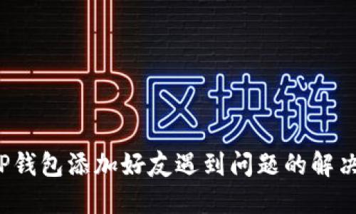 : T P钱包添加好友遇到问题的解决方法