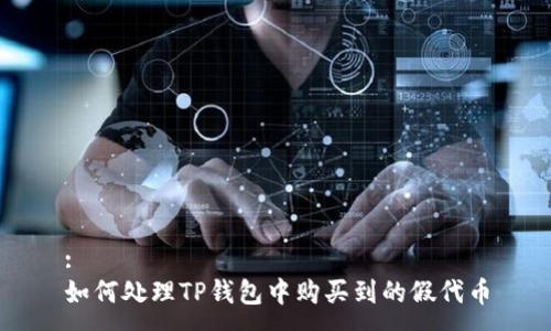 :
如何处理TP钱包中购买到的假代币