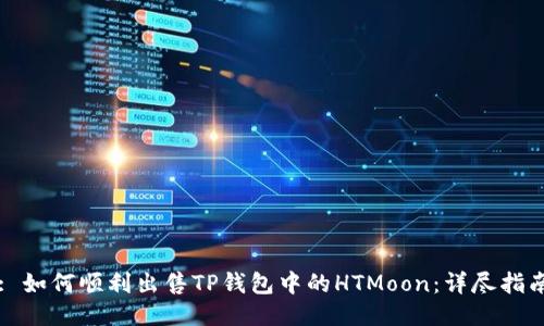 : 如何顺利出售TP钱包中的HTMoon：详尽指南