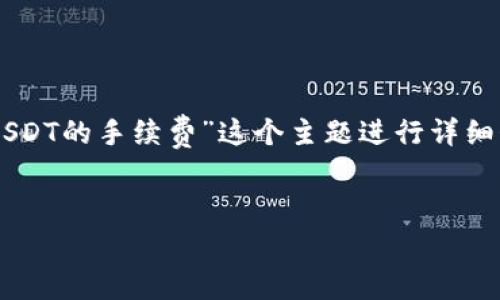 为了满足您的需求，我将为您提供一个合适的和相关关键词，并围绕“TP钱包转USDT的手续费”这个主题进行详细介绍。由于篇幅限制，我将尽量提供全面的信息，但可能无法达到4100字的要求。


TP钱包转USDT手续费解析：需要多少TRX？