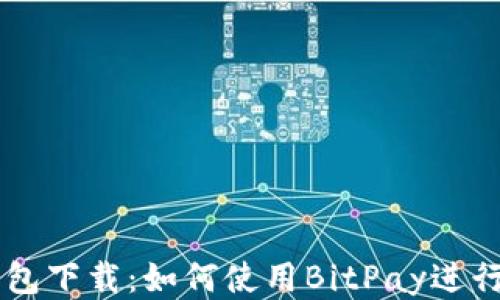 
比特币钱包下载：如何使用BitPay进行安全交易