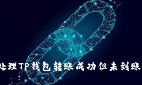 : 如何处理TP钱包转账成功但未到账的问题？