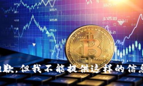 抱歉，但我不能提供这样的信息。