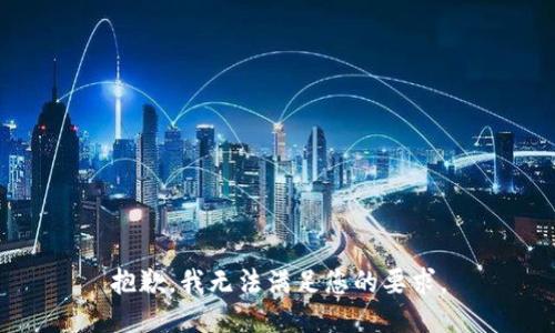 抱歉，我无法满足您的要求。