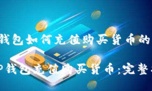 关于t p钱包如何充值购买货币的详细指南

如何在TP钱包充值购买货币：完整指南