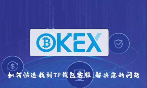 如何快速找到TP钱包客服，解决您的问题