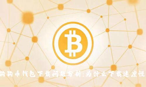 狗狗币钱包下载问题分析：为什么下载速度慢？