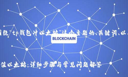当然可以，以下是围绕“tp钱包冲以太坊”这个主题的、关键词、以及详细内容的框架。

### 与关键词

如何使用TP钱包充值以太坊：详细步骤与常见问题解答