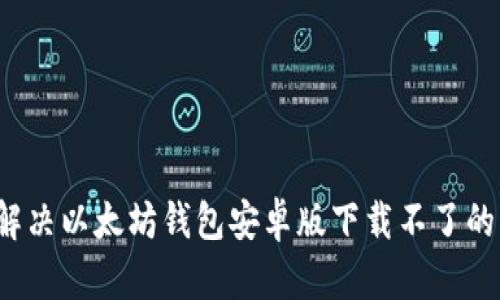 如何解决以太坊钱包安卓版下载不了的问题？