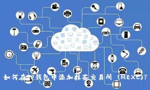 如何在TP钱包中添加抹茶交易所 (MEXC)?