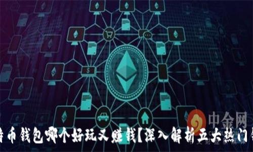  


比特币钱包哪个好玩又赚钱？深入解析五大热门钱包