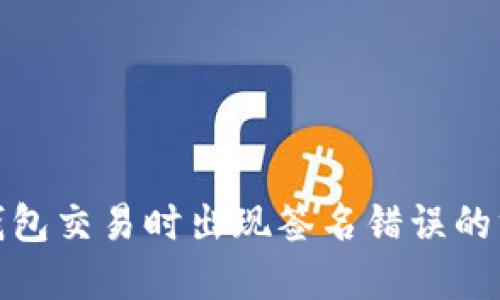 : 解决TP钱包交易时出现签名错误的方法与技巧