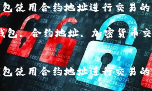 如何在TP钱包使用合约地址进行交易的详细指南

关键词：TP钱包, 合约地址, 加密货币交易, 区块链


如何在TP钱包使用合约地址进行交易的详细指南