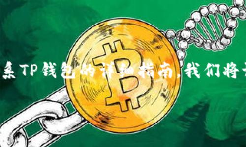 在接下来的内容中，我们将为您提供有关如何联系TP钱包的详细指南。我们将讨论其联系方式、客户支持以及相关问题的解答。

TP钱包联系方式及客户支持指南