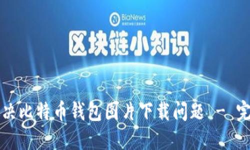 如何解决比特币钱包图片下载问题 - 完整指南