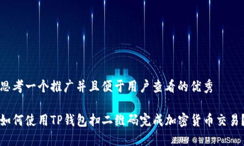 思考一个推广并且便于用户查看的优秀

如何使用TP钱包扫二维码完成加密货币交易？