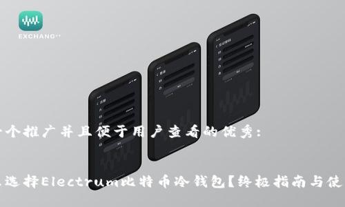 思考一个推广并且便于用户查看的优秀:


为什么选择Electrum比特币冷钱包？终极指南与使用技巧